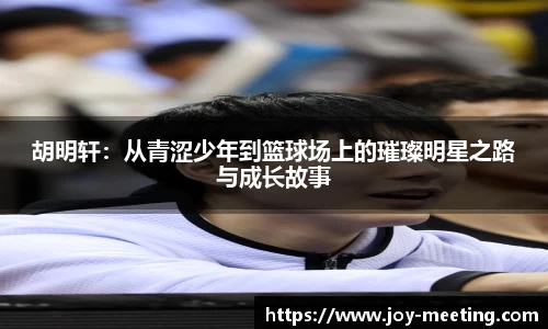 胡明轩:从青涩少年到篮球场上的璀璨明星之路与成长故事